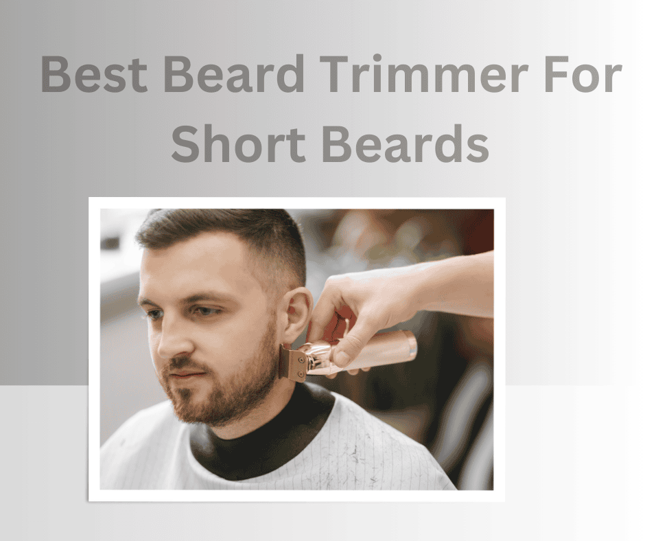 Best Beard Trimmer For Short Beards