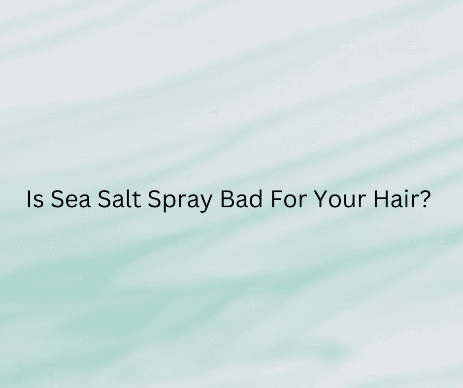 Is Sea Salt Spray Bad For Your Hair