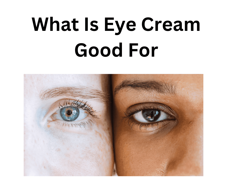 What Is Eye Cream Good For